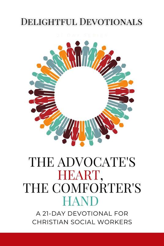 The Advocate's Heart, The Comforter's Hand: A 21-Day Devotional for Christian Social Workers