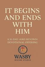 It Begins and Ends With Him: A 31-Day (and Beyond) Devotional Offering