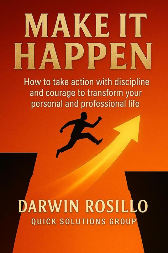 Make It Happen: How to take action with discipline and courage to transform your personal and professional life