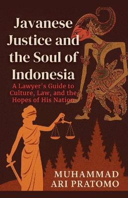 JAVANESE JUSTICE AND THE SOUL OF INDONESIA A Lawyer's Guide to Culture, Law, and the Hopes of His Nation - Muhammad Ari Pratomo - cover