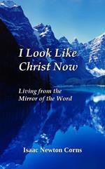 I Look Like Christ Now Living From The Mirror Of The Word