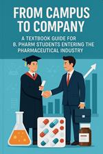 From Campus to Company: A Textbook Guide for B. Pharm Students Entering the Pharmaceutical Industry