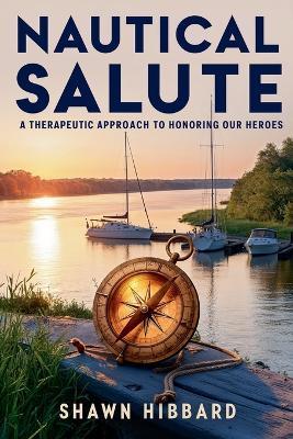 Nautical Salute: A Therapeutic Approach To Honoring Our Heroes - Shawn Hibbard - cover