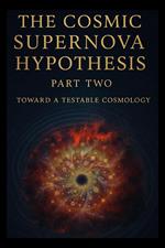 The Cosmic Supernova Hypothesis Part Two Toward a Testable Cosmology