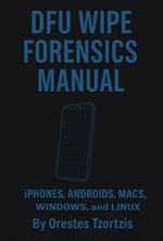 DFU Wipe Forensics Manual: Iphones, Androids, Macs, Windows and lunix