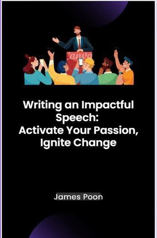 Writing an Impactful Speech: Activate Your Passion, Ignite Change