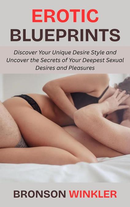 Erotic Blueprints: Discover Your Unique Desire Style and Uncover the Secrets of Your Deepest Sexual Desires and Pleasures