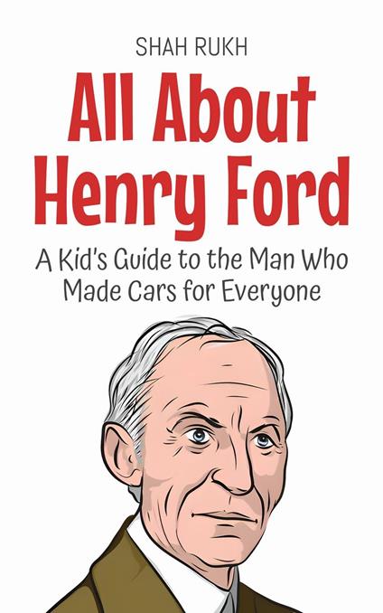 All About Henry Ford: A Kid’s Guide to the Man Who Made Cars for Everyone - Shah Rukh - ebook