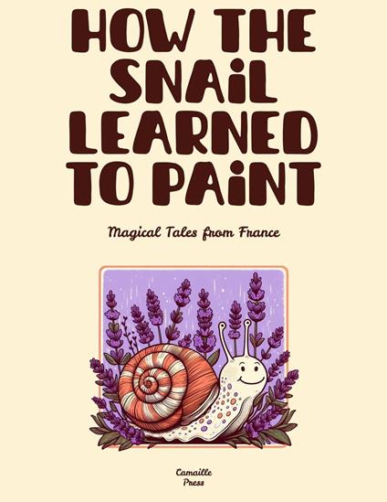 How the Snail Learned to Paint: Magical Tales from France - Camaille Press - ebook