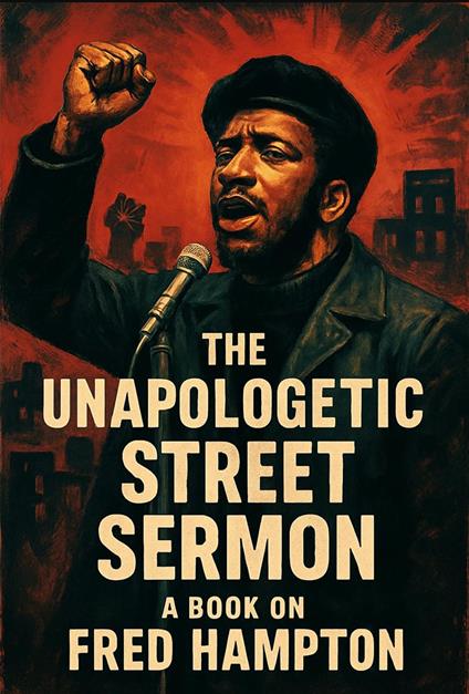 The Unapologetic Street Sermon A Book on Fred Hampton
