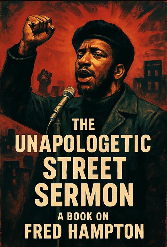The Unapologetic Street Sermon A Book on Fred Hampton