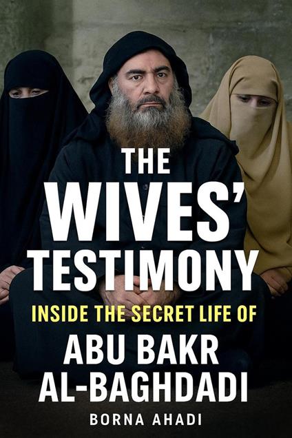 The Wives’ Testimony: Inside the Secret Life of Abu Bakr al-Baghdadi