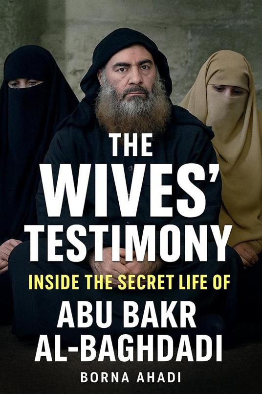The Wives’ Testimony: Inside the Secret Life of Abu Bakr al-Baghdadi