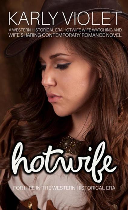 Hotwife For Hire In The Western Historical Era - A Western Historical Era Hotwife Wife Watching And Wife Sharing Contemporary Romance Novel