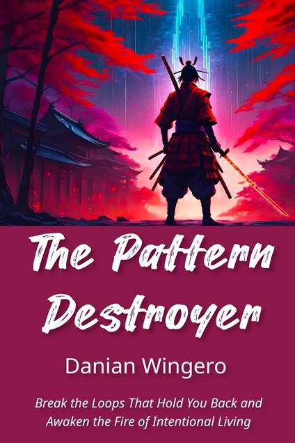 The Pattern Destroyer: Break the Loops That Hold You Back and Awaken the Fire of Intentional Living