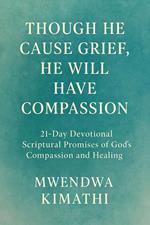 Though He Cause Grief, He Will Have Compassion 21 Day Devotional: Scriptural Promises of God’s Compassion and Healing