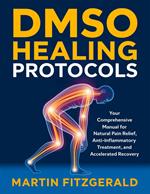 Dmso Healing Protocols: Your comprehensive manual for natural pain relief, anti-inflammatory treatment, and accelerated recovery