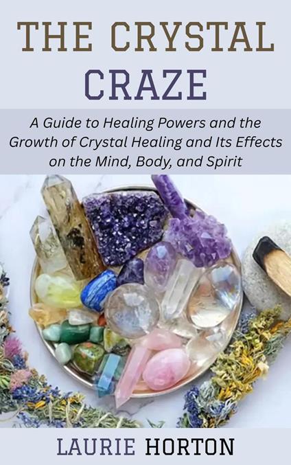 The Crystal Craze: A Guide to Healing Powers and the Growth of Crystal Healing and Its Effects on the Mind, Body, and Spirit