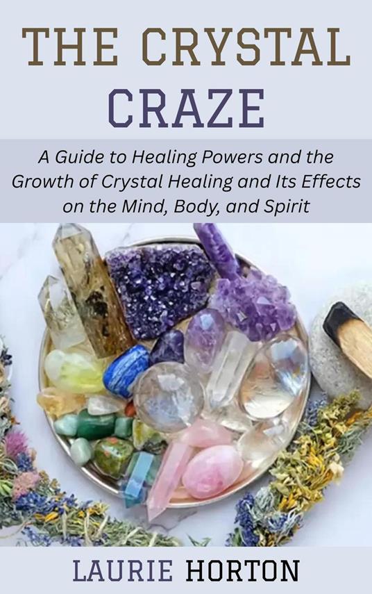 The Crystal Craze: A Guide to Healing Powers and the Growth of Crystal Healing and Its Effects on the Mind, Body, and Spirit