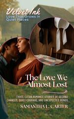 The Love We Almost Lost: Three Clean Romance Stories of Second Chances, Quiet Courage, and Unexpected Bonds