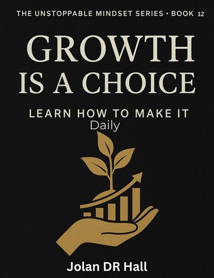 Growth Is A Choice, Learn How To Make It - Jolan DR Hall - ebook