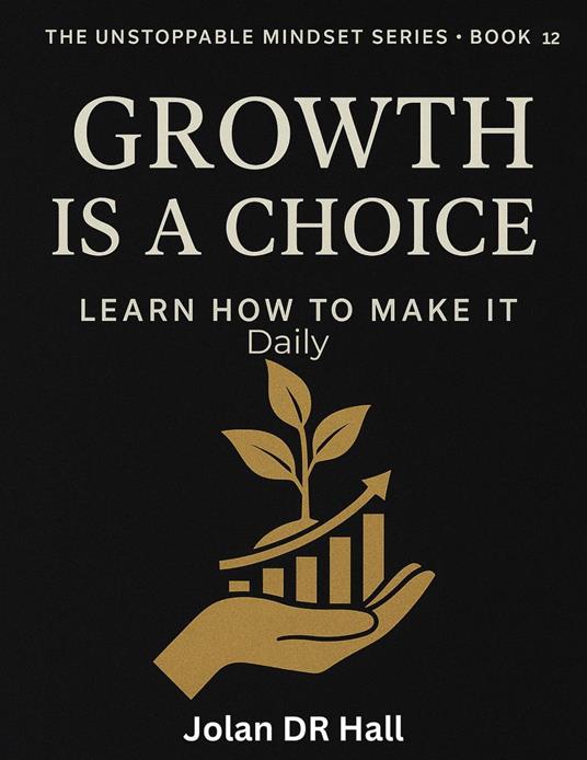 Growth Is A Choice, Learn How To Make It - Jolan DR Hall - ebook