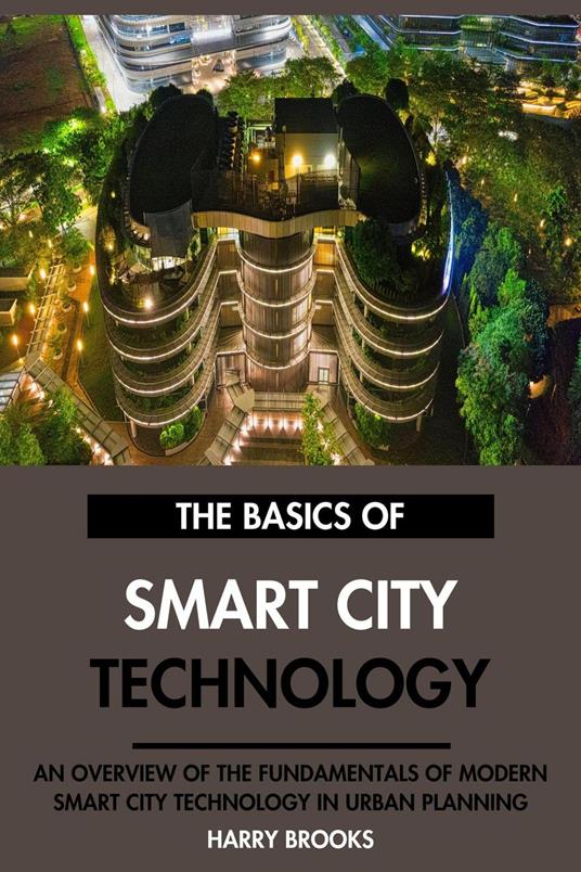 The Basics of Modern Smart City Technology: An Overview of the Fundamentals of Smart City Technology in Urban Planning.