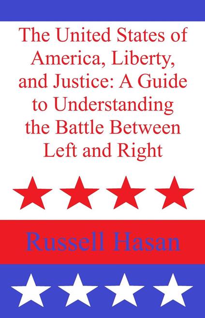 The United States of America, Liberty, and Justice: A Guide to Understanding the Battle Between Left and Right