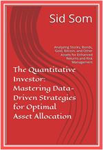 The Quantitative Investor: Mastering Data-Driven Strategies for Optimal Asset Allocation (Analyzing Stocks, Bonds, Gold, Bitcoin, and Other Assets for Enhanced Returns and Risk Management)
