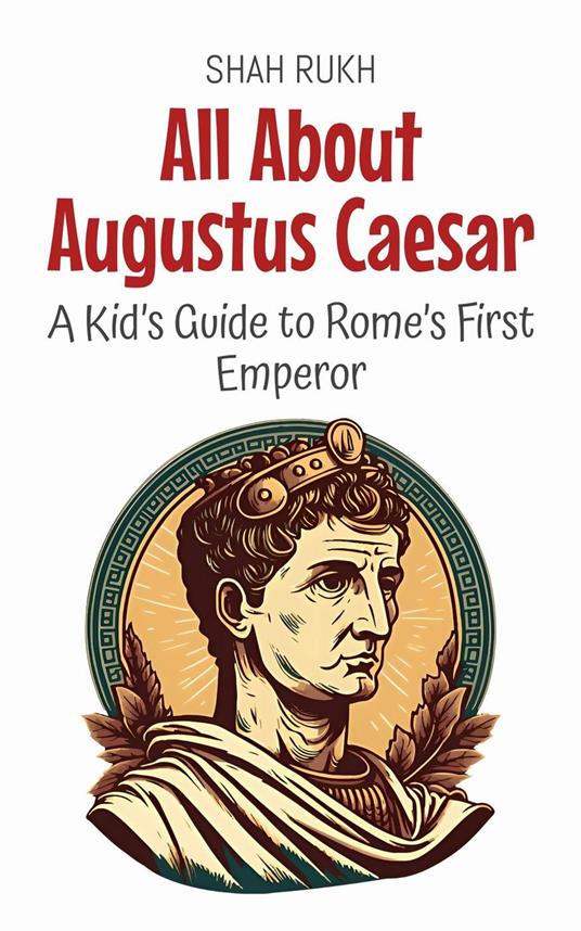 All About Augustus Caesar: A Kid’s Guide to Rome’s First Emperor - Shah Rukh - ebook