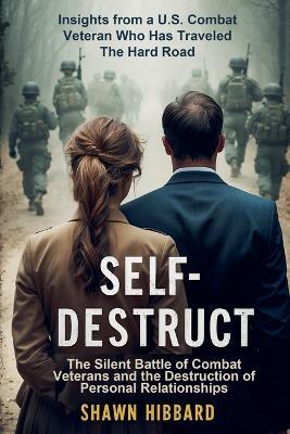 Self-Destruct: The Silent Battle of Combat Veterans and the Destruction of Personal Relationships - Shawn Hibbard - cover