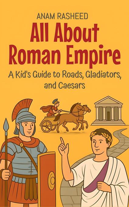All About Roman Empire: A Kid's Guide to Roads, Gladiators, and Caesars - Anam Rasheed - ebook