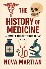 The History of Medicine: A Simple Guide to Big Ideas
