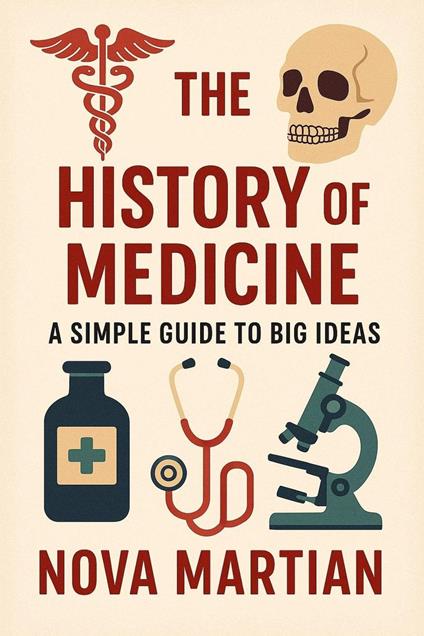 The History of Medicine: A Simple Guide to Big Ideas