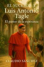 El Sucesor: V – Luis Antonio Tagle – El pastor de la esperanza