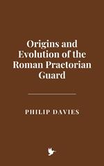 Origins and Evolution of the Roman Praetorian Guard