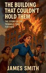The Building That Couldn't Hold Them: The Story of the Triangle Fire For Kids