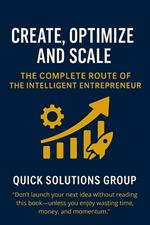 Create, Optimize and Scale: The Complete Route of the Intelligent Entrepreneur
