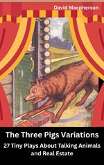 The Three Pig Variations: 27 Tiny Plays About Talking Animals and Real Estate