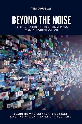 Beyond the Noise: 10 Tips to Break Free From Mass Media Manipulation - Tim Douglas - cover