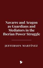Navarre and Aragon as Guardians and Mediators in the Iberian Power Struggle