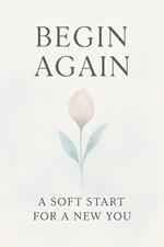 Begin Again. A Soft Start for a New You
