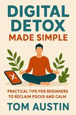 Digital Detox Made Simple: Practical Tips for Beginners to Reclaim Focus and Calm