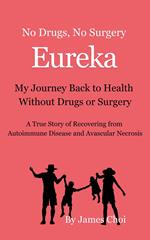 Eureka! My Journey Back to Health Without Drugs or Surgery