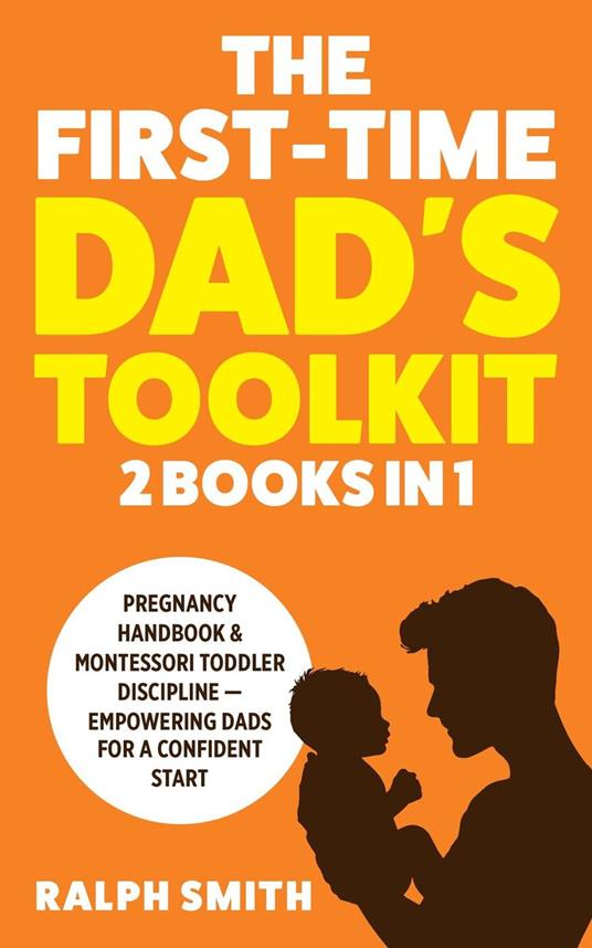The First-Time Dad's Toolkit: 2 in 1 - Pregnancy Handbook & Montessori Toddler Discipline — Empowering Dads for a Confident Start