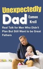 Unexpectedly Dad: Real Talk for Men Who Didn’t Plan but Still Want to Be Great Fathers
