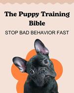 The Puppy Training Bible: Stop Bad Behavior Fast