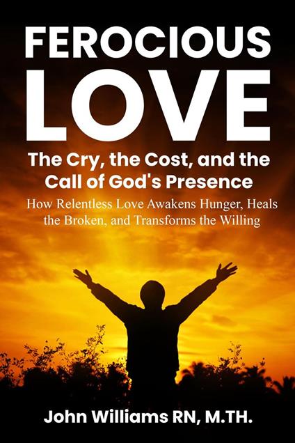 FEROCIOUS LOVE THE CRY, THE COST, AND THE CALL OF GOD'S PRESENCE