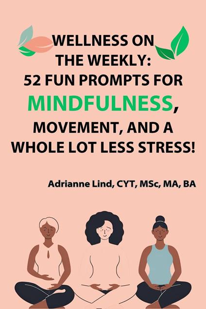 Wellness on the Weekly: 52 Fun Prompts For Mindfulness, Movement, and a Whole Lot Less Stress!