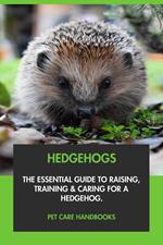 Hedgehogs: The Essential Guide to Raising, Training & Caring for A Hedgehog.